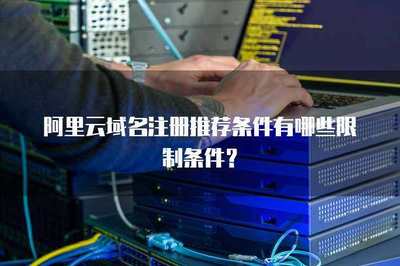 阿里云域名注冊(cè)推薦條件與限制解析 互聯(lián)網(wǎng)域名注冊(cè)服務(wù)全指南